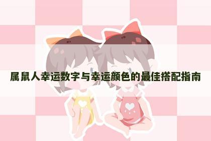 属鼠人幸运数字与幸运颜色的最佳搭配指南 属鼠人幸运数字与幸运颜色的最佳搭配指南