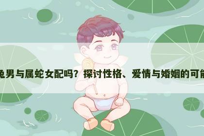 属兔男与属蛇女配吗?探讨性格、爱情与婚姻的可能性 属兔男与属蛇女配吗?探讨性格、爱情与婚姻的可能性