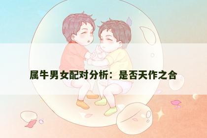 属牛男女配对分析:是否天作之合 属牛男女配对分析:是否天作之合