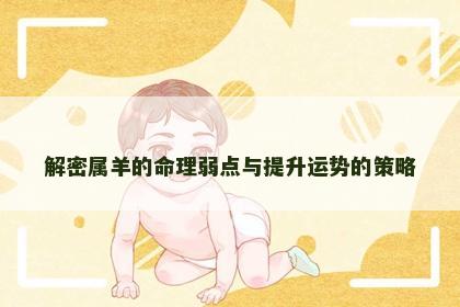 解密属羊的命理弱点与提升运势的策略 解密属羊的命理弱点与提升运势的策略