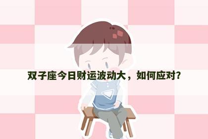 双子座今日财运波动大，如何应对？