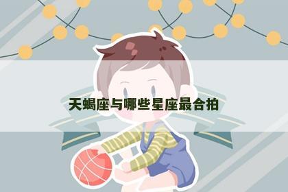 天蝎座与哪些星座最合拍 天蝎座与哪些星座最合拍