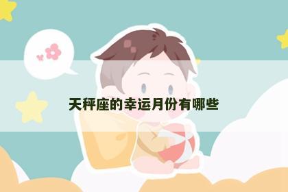 天秤座的幸运月份有哪些 天秤座的幸运月份有哪些