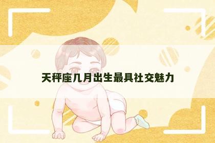 天秤座几月出生最具社交魅力 天秤座几月出生最具社交魅力