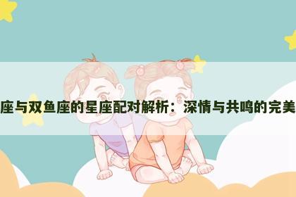 天蝎座与双鱼座的星座配对解析：深情与共鸣的完美结合
