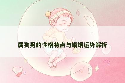 属狗男的性格特点与婚姻运势解析 属狗男的性格特点与婚姻运势解析