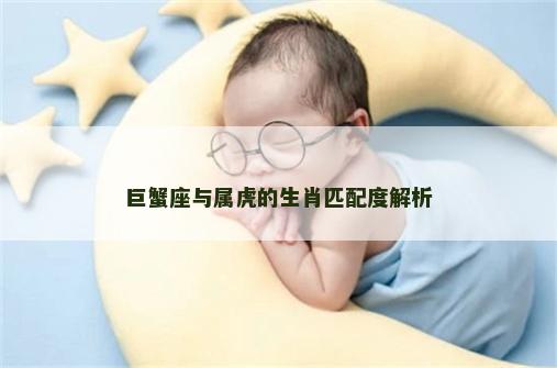 巨蟹座与属虎的生肖匹配度解析 巨蟹座与属虎的生肖匹配度解析