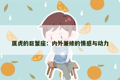 属虎的巨蟹座:内外兼修的情感与动力 属虎的巨蟹座:内外兼修的情感与动力
