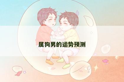 属狗男的运势预测 属狗男的运势预测