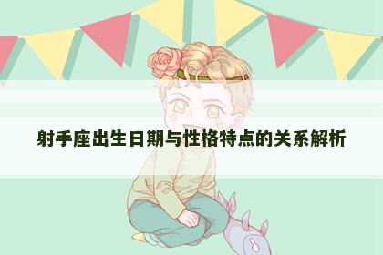 射手座出生日期与性格特点的关系解析 射手座出生日期与性格特点的关系解析