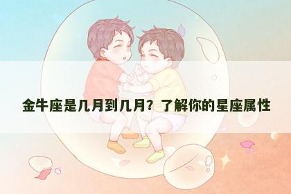 金牛座是几月到几月?了解你的星座属性 金牛座是几月到几月?了解你的星座属性