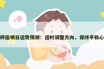 天秤座明日运势预测:适时调整方向,保持平和心态 天秤座明日运势预测:适时调整方向,保持平和心态