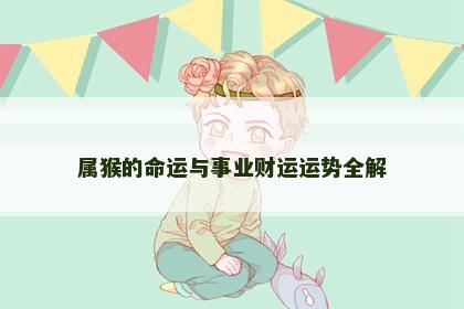 属猴的命运与事业财运运势全解 属猴的命运与事业财运运势全解