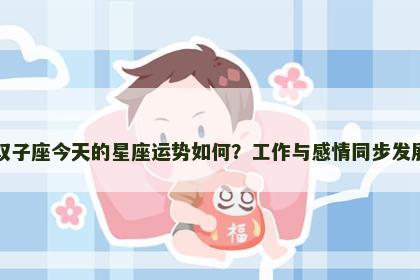 双子座今天的星座运势如何？工作与感情同步发展