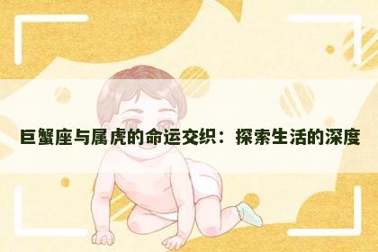 巨蟹座与属虎的命运交织:探索生活的深度 巨蟹座与属虎的命运交织:探索生活的深度