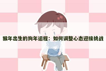 猴年出生的狗年运程:如何调整心态迎接挑战 猴年出生的狗年运程:如何调整心态迎接挑战
