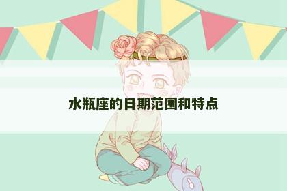水瓶座的日期范围和特点 水瓶座的日期范围和特点