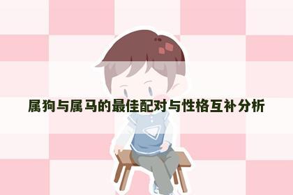 属狗与属马的最佳配对与性格互补分析 属狗与属马的最佳配对与性格互补分析