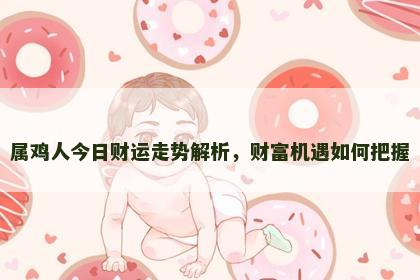 属鸡人今日财运走势解析，财富机遇如何把握