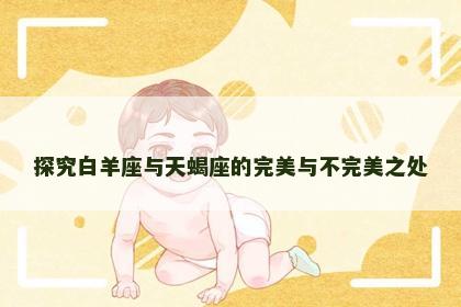 探究白羊座与天蝎座的完美与不完美之处 探究白羊座与天蝎座的完美与不完美之处