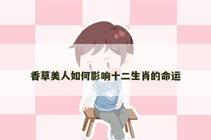 香草美人如何影响十二生肖的命运