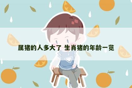 属猪的人多大了 生肖猪的年龄一览 属猪的人多大了 生肖猪的年龄一览