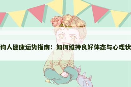 属狗人健康运势指南:如何维持良好体态与心理状态 属狗人健康运势指南:如何维持良好体态与心理状态