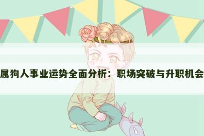 属狗人事业运势全面分析：职场突破与升职机会