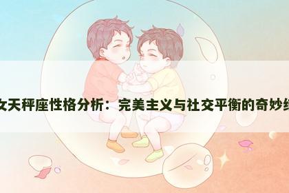 处女天秤座性格分析:完美主义与社交平衡的奇妙结合 处女天秤座性格分析:完美主义与社交平衡的奇妙结合