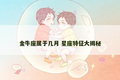 金牛座属于几月 星座特征大揭秘 金牛座属于几月 星座特征大揭秘
