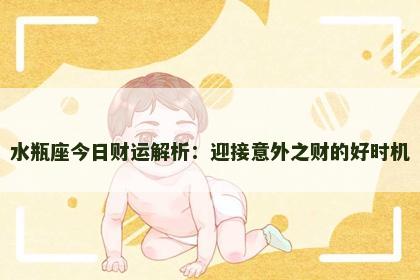 水瓶座今日财运解析:迎接意外之财的好时机 水瓶座今日财运解析:迎接意外之财的好时机