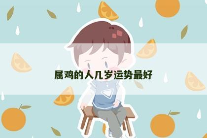 属鸡的人几岁运势最好 属鸡的人几岁运势最好