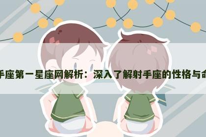 射手座第一星座网解析:深入了解射手座的性格与命运 射手座第一星座网解析:深入了解射手座的性格与命运