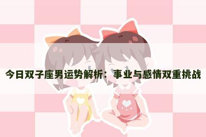今日双子座男运势解析：事业与感情双重挑战