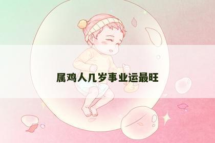 属鸡人几岁事业运最旺 属鸡人几岁事业运最旺