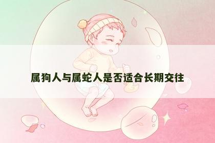 属狗人与属蛇人是否适合长期交往 属狗人与属蛇人是否适合长期交往