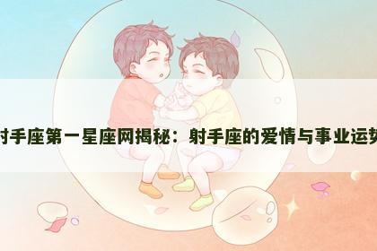 射手座第一星座网揭秘:射手座的爱情与事业运势 射手座第一星座网揭秘:射手座的爱情与事业运势