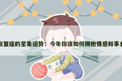 巨蟹座的星象运势：今年你该如何拥抱情感和事业