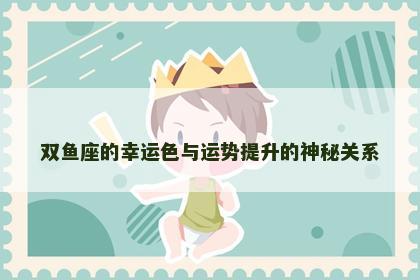 双鱼座的幸运色与运势提升的神秘关系