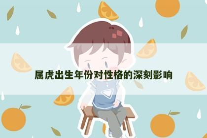 属虎出生年份对性格的深刻影响 属虎出生年份对性格的深刻影响