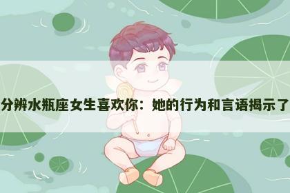 如何分辨水瓶座女生喜欢你：她的行为和言语揭示了什么