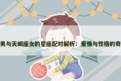 天秤座男与天蝎座女的星座配对解析：爱情与性格的奇妙碰撞