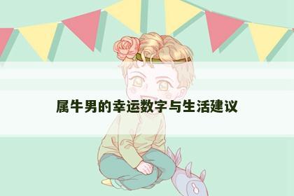 属牛男的幸运数字与生活建议 属牛男的幸运数字与生活建议