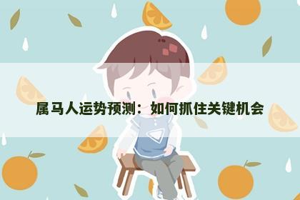 属马人运势预测:如何抓住关键机会 属马人运势预测:如何抓住关键机会