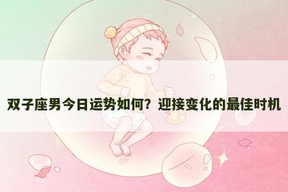双子座男今日运势如何？迎接变化的最佳时机